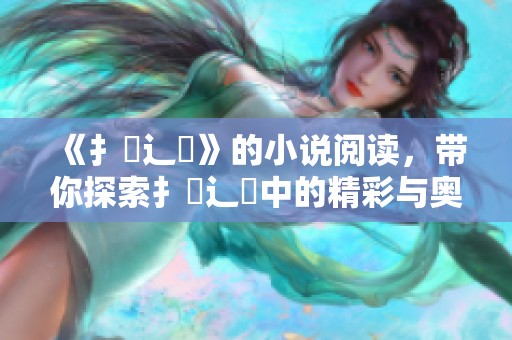 《扌喿辶畐》的小说阅读，带你探索扌喿辶畐中的精彩与奥秘，快来看看吧！
