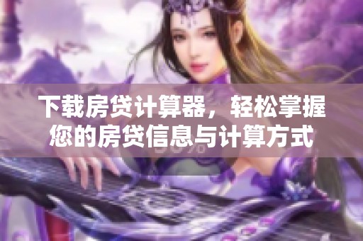 下载房贷计算器，轻松掌握您的房贷信息与计算方式