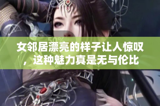 女邻居漂亮的样子让人惊叹，这种魅力真是无与伦比