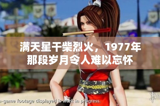 满天星干柴烈火，1977年那段岁月令人难以忘怀