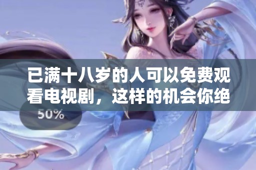 已满十八岁的人可以免费观看电视剧，这样的机会你绝对不容错过！