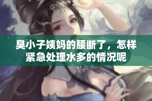 臭小子姨妈的腰断了，怎样紧急处理水多的情况呢