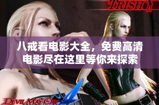 八戒看电影大全，免费高清电影尽在这里等你来探索
