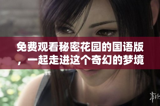 免费观看秘密花园的国语版，一起走进这个奇幻的梦境吧！