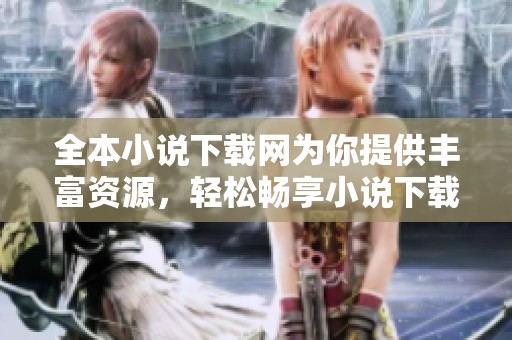 全本小说下载网为你提供丰富资源，轻松畅享小说下载乐趣