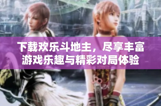 下载欢乐***，尽享丰富游戏乐趣与精彩对局体验