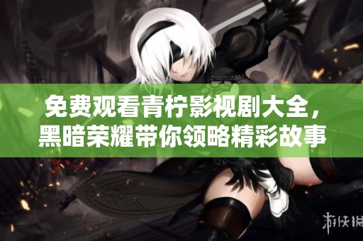 免费观看青柠影视剧大全，黑暗荣耀带你领略精彩故事