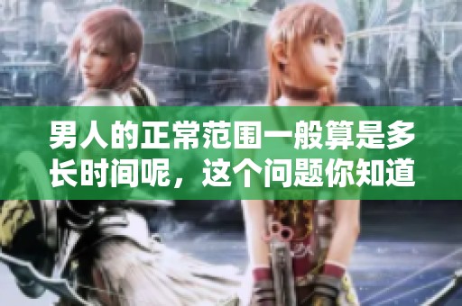 男人的正常范围一般算是多长时间呢，这个问题你知道吗