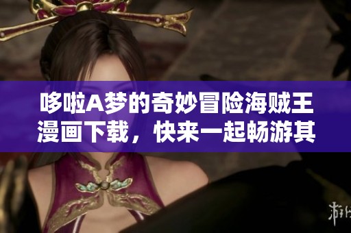 哆啦A梦的奇妙冒险海贼王漫画下载，快来一起畅游其中的精彩故事吧！