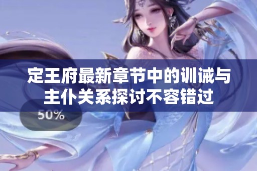 定王府最新章节中的训诫与主仆关系探讨不容错过