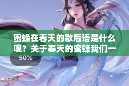 蜜蜂在春天的歇后语是什么呢？关于春天的蜜蜂我们一起来探索一下。