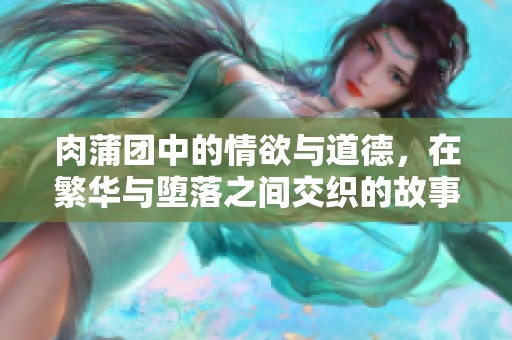 肉蒲团中的情欲与道德，在繁华与堕落之间交织的故事。
