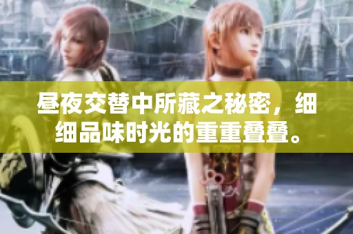 昼夜交替中所藏之秘密，细细品味时光的重重叠叠。