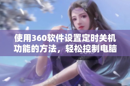使用360软件设置定时关机功能的方法，轻松控制电脑自动关闭时间