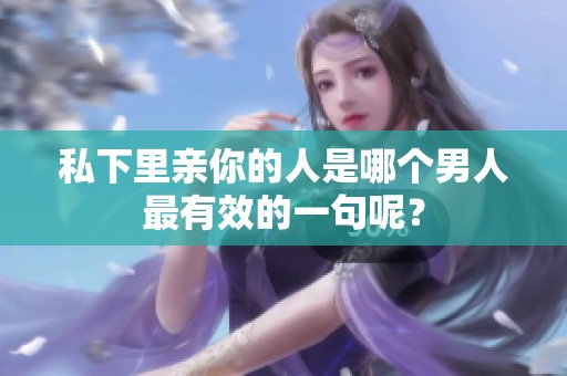 私下里亲你的人是哪个男人最有效的一句呢？