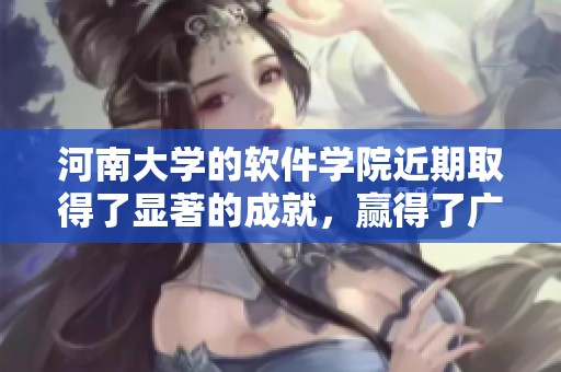河南大学的软件学院近期取得了显著的成就，赢得了广泛的关注与赞誉。