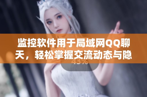 监控软件用于局域网QQ聊天，轻松掌握交流动态与隐私情况