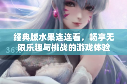 经典版水果连连看，畅享无限乐趣与挑战的游戏体验