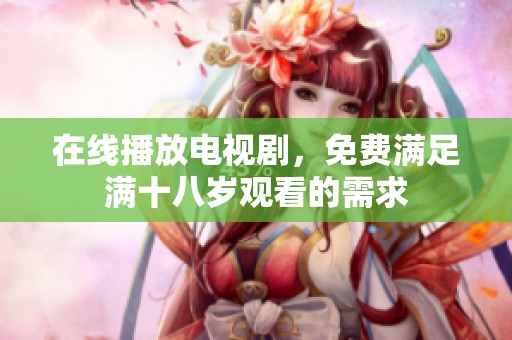 在线播放电视剧，免费满足满十八岁观看的需求