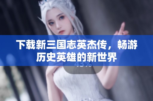 下载新三国志英杰传，畅游历史英雄的新世界