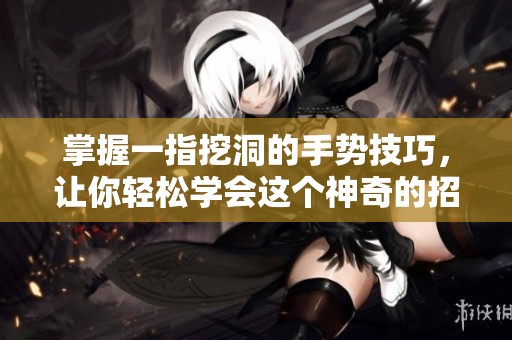 掌握一指挖洞的手势技巧，让你轻松学会这个神奇的招式
