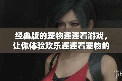 经典版的宠物连连看游戏，让你体验欢乐连连看宠物的乐趣