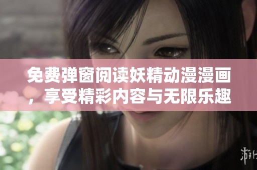 免费弹窗阅读妖精动漫漫画，享受精彩内容与无限乐趣