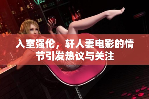 入室强伦，轩人妻电影的情节引发热议与关注