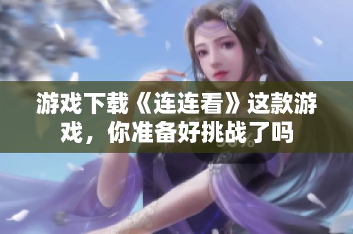游戏下载《连连看》这款游戏，你准备好挑战了吗