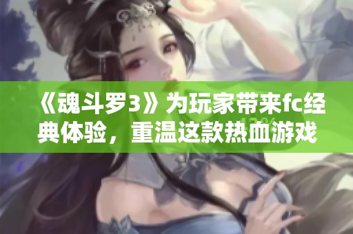 《魂斗罗3》为玩家带来fc经典体验，重温这款热血游戏的魅力所在