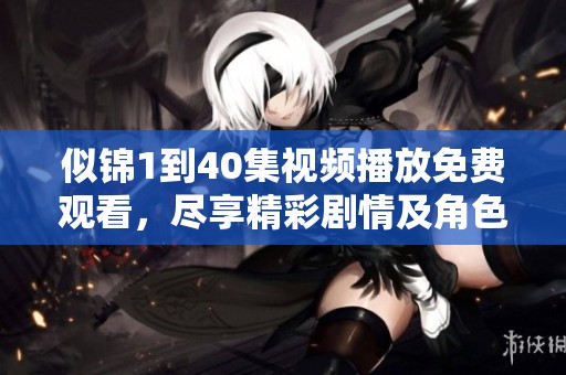 似锦1到40集视频播放免费观看，尽享精彩剧情及角色发展内容。