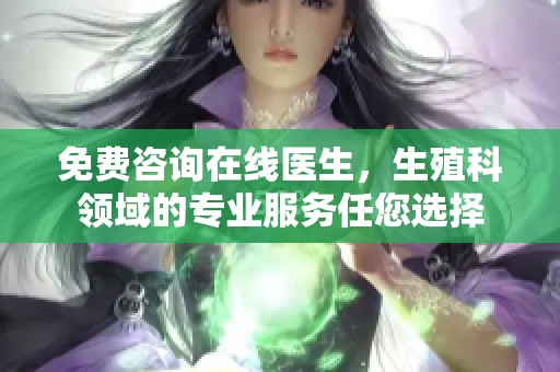 免费咨询在线医生，生殖科领域的专业服务任您选择