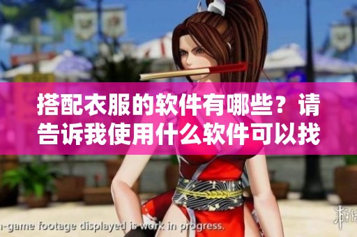 搭配衣服的软件有哪些？请告诉我使用什么软件可以找到最佳搭配。