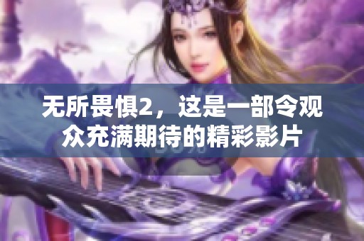 无所畏惧2，这是一部令观众充满期待的精彩影片