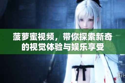 菠萝蜜视频，带你探索新奇的视觉体验与娱乐享受