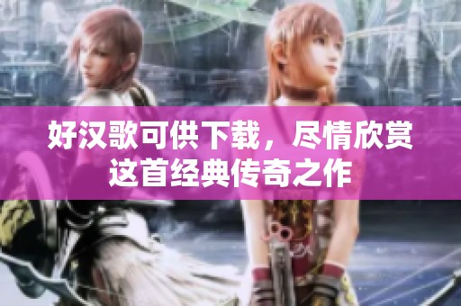 好汉歌可供下载，尽情欣赏这首经典传奇之作