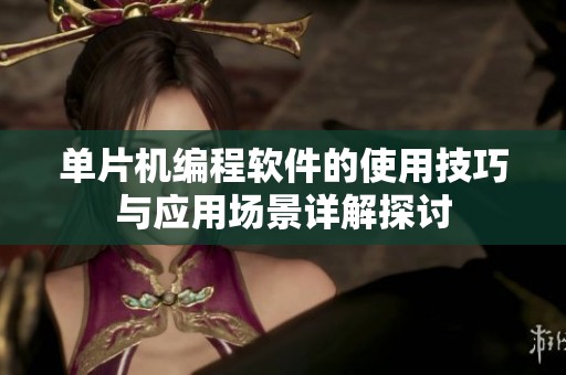 单片机编程软件的使用技巧与应用场景详解探讨