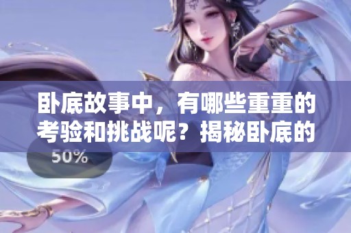 卧底故事中，有哪些重重的考验和挑战呢？揭秘卧底的三重困难与经历。