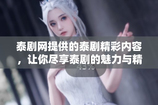泰剧网提供的泰剧精彩内容，让你尽享泰剧的魅力与精彩时刻