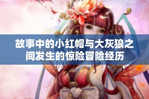 故事中的小红帽与大灰狼之间发生的惊险冒险经历