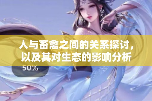 人与畜禽之间的关系探讨，以及其对生态的影响分析