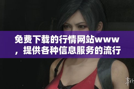 免费下载的行情网站www，提供各种信息服务的流行平台