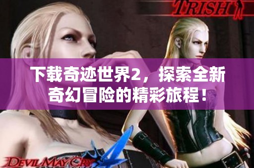 下载奇迹世界2，探索全新奇幻冒险的精彩旅程！