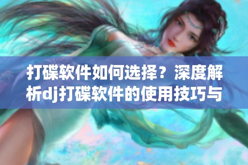 打碟软件如何选择？深度解析dj打碟软件的使用技巧与推荐