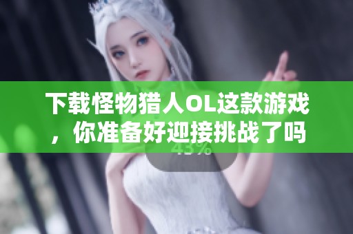 下载怪物猎人OL这款游戏，你准备好迎接挑战了吗