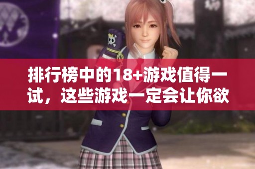 排行榜中的18+游戏值得一试，这些游戏一定会让你欲罢不能