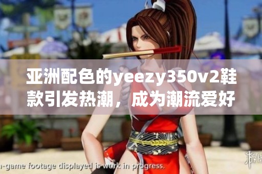 亚洲配色的yeezy350v2鞋款引发热潮，成为潮流爱好者的新宠
