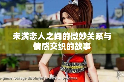 未满恋人之间的微妙关系与情感交织的故事