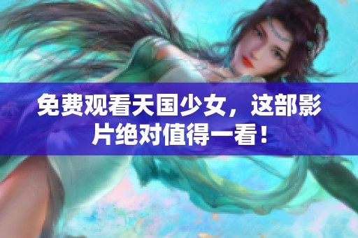免费观看天国少女，这部影片绝对值得一看！