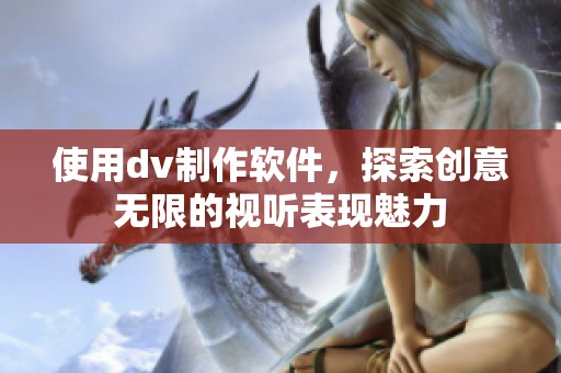 使用dv制作软件，探索创意无限的视听表现魅力